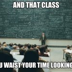 ello to whoever actually reads these | AND THAT CLASS; IS HOW YOU WAIST YOUR TIME LOOKING AT MEMES | image tagged in and that class | made w/ Imgflip meme maker
