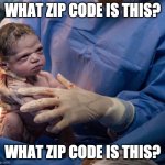 What zip code is this? | WHAT ZIP CODE IS THIS? WHAT ZIP CODE IS THIS? | image tagged in upset newborn | made w/ Imgflip meme maker