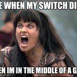 switches die on the worst times | ME WHEN MY SWITCH DIES; WHEN IM IN THE MIDDLE OF A GAME | image tagged in angry xena,so true memes | made w/ Imgflip meme maker