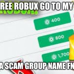 FREE ROBUX | WANT FREE ROBUX GO TO MY GROUP; GG NOT A SCAM GROUP NAME FNAF FANS | image tagged in free robux | made w/ Imgflip meme maker