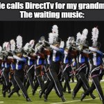 Marching Band | Me calls DirectTv for my grandma
The waiting music: | image tagged in marching band | made w/ Imgflip meme maker