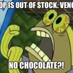 Spongebob Chocolate Guy | SHOP IS OUT OF STOCK. VENOM:; NO CHOCOLATE?! | image tagged in spongebob chocolate guy | made w/ Imgflip meme maker