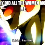 This is requiem | ME:; MOM: WHY DID ALL THE WOMEN MOVE AWAY | image tagged in this is requiem | made w/ Imgflip meme maker