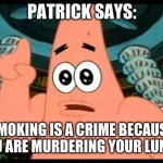 patrick says smokeing | PATRICK SAYS:; SMOKING IS A CRIME BECAUSE YOU ARE MURDERING YOUR LUNGS | image tagged in memes,patrick says | made w/ Imgflip meme maker