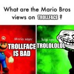 Mario Brothers Veiws | TROLLFACE; TROLLFACE IS BAD; TROLOLOLOL | image tagged in mario brothers veiws | made w/ Imgflip meme maker