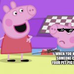 Peppa Pig and George | WHEN YOU HEAR SOMEONE CALL YOUR PET PIG BACON | image tagged in peppa pig and george | made w/ Imgflip meme maker