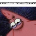 Savage Patrick Blur | ME WHEN SOMEONE MAKES A VIDEO GAME REFRENCE | image tagged in savage patrick blur | made w/ Imgflip meme maker