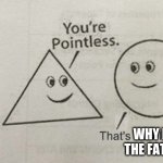 Your baby is round. | WHY I'M THE FATHER | image tagged in you're pointless | made w/ Imgflip meme maker