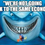 Economy | "WE'RE NOT GOING BACK TO THE SAME ECONOMY" | image tagged in hungry shark nemo s,economy,meme,funny,shark,federal reserve | made w/ Imgflip meme maker