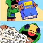 And That Is A Fact | TRUE; MATH TEACHERS ARE TOO BORING; MATH HOMEWORK IS TOO BORING | image tagged in brawl stars fact,and that's a fact,kip napoleon dynamite | made w/ Imgflip meme maker