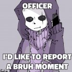 I'd Like To Report A Bruh Moment
