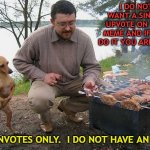 Hungry dog begging for food | I DO NOT WANT A SINGLE UPV0TE ON THIS MEME AND IF YOU DO IT YOU ARE EVIL. DOWNVOTES ONLY.  I DO NOT HAVE AN EGO. | image tagged in hungry dog begging for food | made w/ Imgflip meme maker