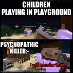 Lol, OK, as u wish | CHILDREN PLAYING IN PLAYGROUND; PSYCHOPATHIC KILLER:- | image tagged in goodtimeswithscar i will murder them | made w/ Imgflip meme maker