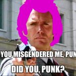 Dirty Harriette | DID YOU MISGENDERED ME, PUNK? DID YOU, PUNK? | image tagged in dirty harry | made w/ Imgflip meme maker