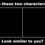 Do These Two Characters Look Similar To You Meme