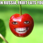Cherry face | IN RUSSIA, FRUIT EATS YOU | image tagged in cherry,monster,meanwhile in russia,memes | made w/ Imgflip meme maker