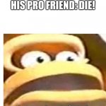 Uh ohhhhh | ME: YOU ARE NOOB!
HIS PRO FRIEND: DIE! | image tagged in that wasn't part of my plan | made w/ Imgflip meme maker