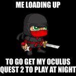 Clever ninja | ME LOADING UP; TO GO GET MY OCULUS QUEST 2 TO PLAY AT NIGHT | image tagged in clever ninja | made w/ Imgflip meme maker
