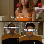 Are you friends? | QUANTUM PHYSICS; SF MOVIES | image tagged in are you friends,meme,movies,quantum physics | made w/ Imgflip meme maker