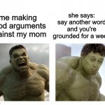 this happens too much | she says: say another word and you're grounded for a week; me making good arguments against my mom | image tagged in hulk angry then realizes he's wrong | made w/ Imgflip meme maker