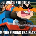 the pinese train | WAT UP BIOTCH; IM THE PINGAS TRAIN ASS | image tagged in pingas the tank engin | made w/ Imgflip meme maker