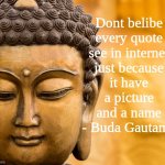 the true | Dont belibe
every quote
see in internet
just because
it have
a picture
and a name
- Buda Gautama | image tagged in buddha,quotes,memes,funny,fake,internet | made w/ Imgflip meme maker