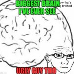 Big brain thinking | BIGGEST BRAIN I’VE EVER SEE; UGLY GUY THO | image tagged in random thing | made w/ Imgflip meme maker