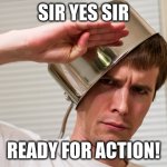 sir yes sir | SIR YES SIR; READY FOR ACTION! | image tagged in sir yes sir | made w/ Imgflip meme maker