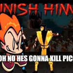 Finish Him | OH NO HES GONNA KILL PICO | image tagged in finish him | made w/ Imgflip meme maker