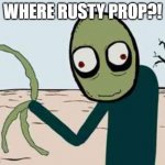 ................................................................................................................................ | WHERE RUSTY PROP?! | image tagged in salad fingers | made w/ Imgflip meme maker