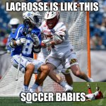 Lacrosse | LACROSSE IS LIKE THIS; SOCCER BABIES | image tagged in lacrosse | made w/ Imgflip meme maker