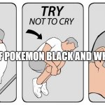 sadness | THE END OF POKEMON BLACK AND WHITE BE LIKE | image tagged in try not to cry | made w/ Imgflip meme maker