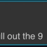 Good and if you do it again I’m gonna have to pull out the 9