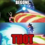 Begone Thot! | BEGONE; THOT | image tagged in goku vs kefla | made w/ Imgflip meme maker