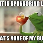 But that's none of my business | KERMIT IS SPONSORING LIPTON; BUT THAT'S NONE OF MY BUSINESS | image tagged in kermit tea,lipton,tea,sponsor | made w/ Imgflip meme maker