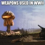 atomic artillery | WEAPONS USED IN WWII | image tagged in atomic artillery | made w/ Imgflip meme maker