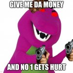 epic lol | GIVE ME DA MONEY; AND NO 1 GETS HURT | image tagged in evil barney is wearing a hat | made w/ Imgflip meme maker