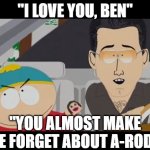 Ben Affleck JLo South Park | "I LOVE YOU, BEN"; "YOU ALMOST MAKE ME FORGET ABOUT A-ROD!" | image tagged in ben affleck jlo south park | made w/ Imgflip meme maker
