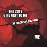 it's honestly true | THE CUTE GIRL NEXT TO ME; THE PENCIL SHE DROPPED; ME | image tagged in man giving sword to larger man,memes | made w/ Imgflip meme maker