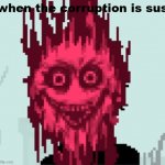 when the corruption is sus | when the corruption is sus | image tagged in when the corruption is sus | made w/ Imgflip meme maker