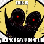 scary lemon demon monster | THIS IS; ME WHEN YOU SAY U DONT LIKE DIS | image tagged in scary lemon demon monster | made w/ Imgflip meme maker