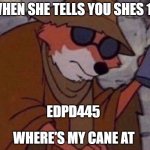 He knew | WHEN SHE TELLS YOU SHES 13; EDPD445; WHERE'S MY CANE AT | image tagged in may i please get a crumb | made w/ Imgflip meme maker