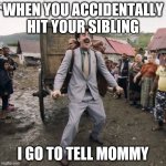Borat | WHEN YOU ACCIDENTALLY HIT YOUR SIBLING; I GO TO TELL MOMMY | image tagged in borat | made w/ Imgflip meme maker