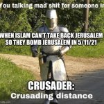 You talking mad shit for someone in crusading distance | WHEN ISLAM CAN'T TAKE BACK JERUSALEM
SO THEY BOMB JERUSALEM IN 5/11/21; CRUSADER: | image tagged in you talking mad shit for someone in crusading distance | made w/ Imgflip meme maker
