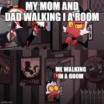 heheheheh | MY MOM AND DAD WALKING I A ROOM; ME WALKING IN A ROOM | image tagged in helluva boss | made w/ Imgflip meme maker