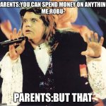 Lol so true | PARENTS:YOU CAN SPEND MONEY ON ANYTHING
ME:ROBU-; PARENTS:BUT THAT | image tagged in meatloaf- anything but that | made w/ Imgflip meme maker