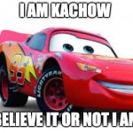 hehe | I AM KACHOW; BELIEVE IT OR NOT I AM | image tagged in kachow | made w/ Imgflip meme maker