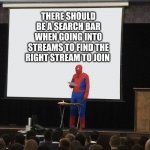 Spiderman Teaching | THERE SHOULD BE A SEARCH BAR WHEN GOING INTO STREAMS TO FIND THE RIGHT STREAM TO JOIN | image tagged in spiderman teaching | made w/ Imgflip meme maker