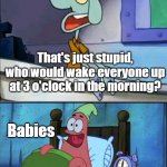 don't have to deal with this yet | That's just stupid, who would wake everyone up at 3 o'clock in the morning? Babies; Oh boy 3 am! | image tagged in oh boy 3 am full,memes | made w/ Imgflip meme maker