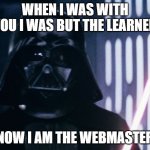 darth vader webmaster | WHEN I WAS WITH YOU I WAS BUT THE LEARNER; NOW I AM THE WEBMASTER | image tagged in darth vader with lightsaber | made w/ Imgflip meme maker